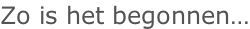 Zo is het begonnen…