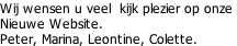 Wij wensen u veel  kijk plezier op onze  Nieuwe Website.  Peter, Marina, Leontine, Colette.